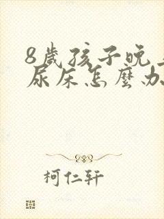 8岁孩子晚上总尿床怎么办