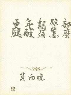 更年期臀部酸痛腿酸痛怎么回事