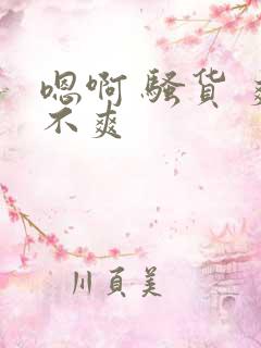 嗯啊 骚货 爽不爽