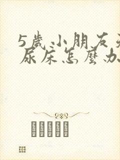 5岁小朋友天天尿床怎么办