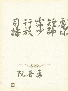 司行霈短剧全集播放少帅你老婆又跑