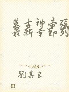 万古神帝张若尘最新章节列表最