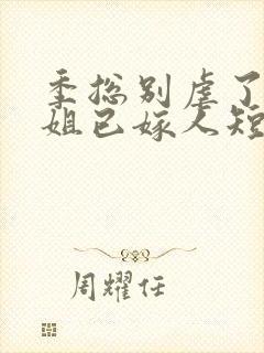 季总别虐了舒小姐已嫁人短剧