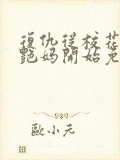 复仇从校花的美艳妈开始免费阅读