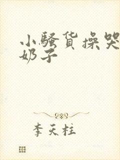 小骚货操哭你大奶子