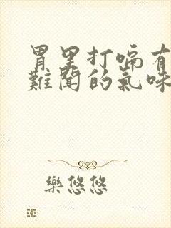 胃里打嗝有一股难闻的气味