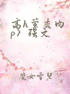 高h荤爽肉〈np〉强文