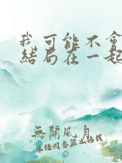 我可能不会爱你结局在一起了吗