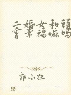 二婚女和头婚男会幸福嘛吗