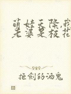 萌娃天降,我的老婆是校花全集免费观看