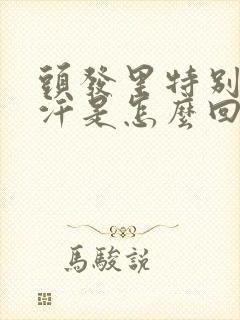 头发里特别爱出汗是怎么回事