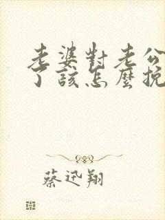 老婆对老公死心了该怎么挽回