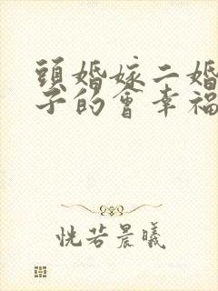 头婚嫁二婚有孩子的会幸福吗