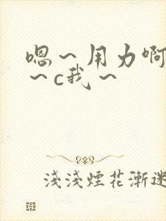 嗯～用力啊～嗯～c我～