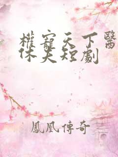 权宠天下医妃要休夫短剧