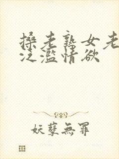 搡老熟女老女人泛滥情欲