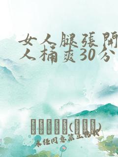 女人腿张开让男人桶爽30分钟