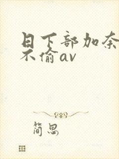 日下部加奈人妻不偷av