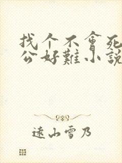 找个不会死的老公好难小说