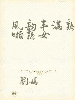 风韵丰满熟妇啪啪熟女