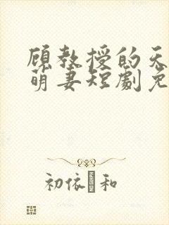 顾教授的天降小萌妻短剧免费观看