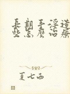 长期手淫造成早些怎么治疗