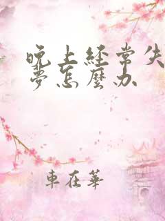 晚上经常失眠多梦怎么办