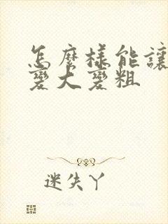 怎么样能让男人变大变粗