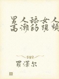 男人舔女人阴蒂高潮的视频