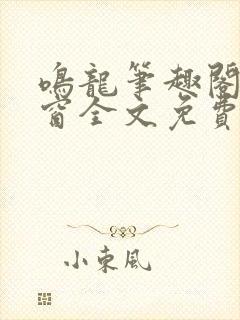 鸣龙笔趣阁无弹窗全文免费阅读