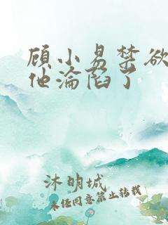 顾小易禁欲大佬他沦陷了