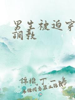 男生被迫穿女装调教