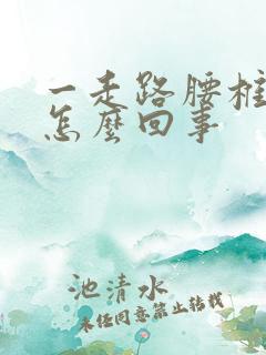 一走路腰椎就疼怎么回事