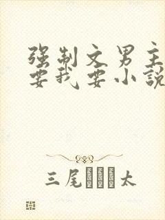 强制文男主你不要我要小说