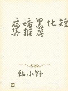 病娇黑化短篇合集推荐