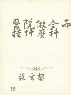 医院做全面体检挂什么科