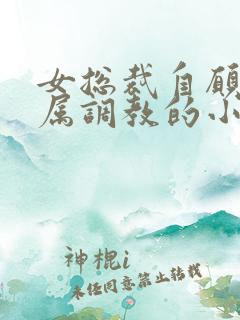 女总裁自愿被下属调教的小说