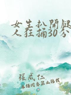 女生扒开腿让男人狂捅30分钟