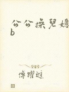 公公操儿媳妇的b