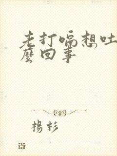 老打嗝想吐是怎么回事