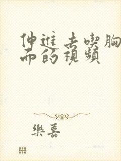 伸进去吃胸摸下面的视频