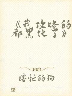 《我攻略的反派都黑化了》