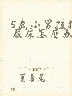 5岁小男孩总是尿床怎么办