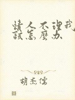 情人不理我了我该怎么办