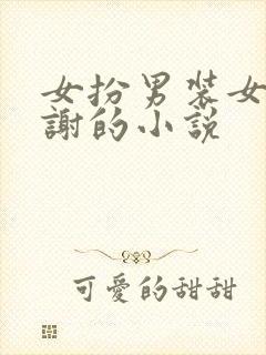 女扮男装女主姓谢的小说