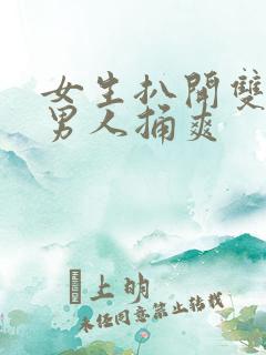 女生扒开双腿让男人捅爽