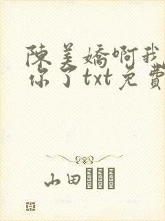 陈美娇啊我太爱你了txt免费下载