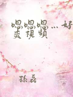 嗯嗯嗯…好大好爽视频