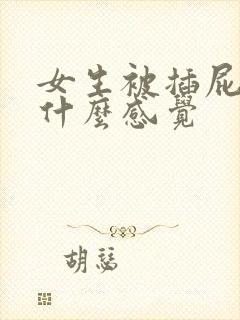 女生被插屁眼是什么感觉