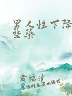 男人性下降吃那些药